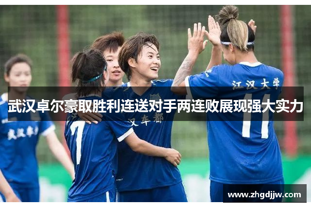 武汉卓尔豪取胜利连送对手两连败展现强大实力
