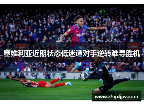 塞维利亚近期状态低迷遭对手逆转难寻胜机