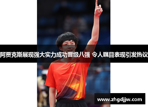 阿贾克斯展现强大实力成功晋级八强 令人瞩目表现引发热议