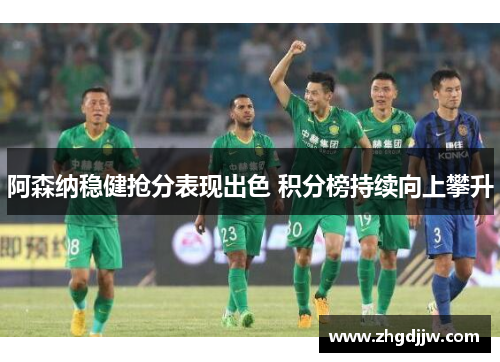 阿森纳稳健抢分表现出色 积分榜持续向上攀升