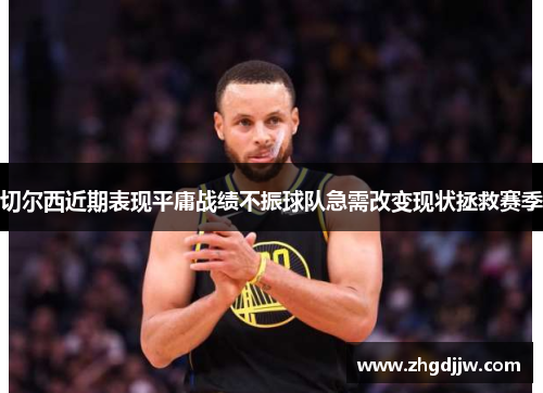 切尔西近期表现平庸战绩不振球队急需改变现状拯救赛季