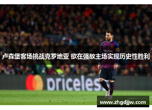 卢森堡客场挑战克罗地亚 欲在强敌主场实现历史性胜利